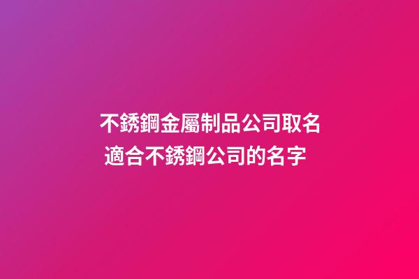 不銹鋼金屬制品公司取名 適合不銹鋼公司的名字